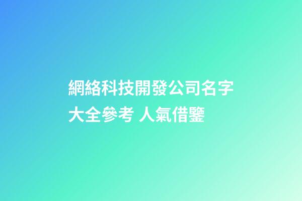 網絡科技開發公司名字大全參考 人氣借鑒-第1張-公司起名-玄機派